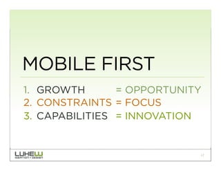 MOBILE FIRST
1.  GROWTH       = OPPORTUNITY
2.  CONSTRAINTS = FOCUS
3.  CAPABILITIES = INNOVATION


                             17
 