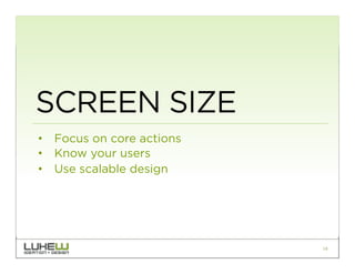 SCREEN SIZE
•  Focus on core actions
•  Know your users
•  Use scalable design




                           18
 