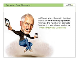 Focus on Core Elements




                         In iPhone apps, the main function
                         should be immediately apparent.
                         Minimize the number of controls
                         from which users have to choose.
                         –iPhone Interface Guidelines




                                                             20
 