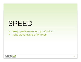 SPEED
•  Keep performance top of mind
•  Take advantage of HTML5




                                  41
 