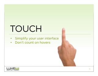 TOUCH
•  Simplify your user interface
•  Don’t count on hovers




                                  51
 