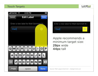 Touch Targets




                    Apple recommends a
                    minimum target size:
                    29px wide
                    44px tall




                Source: Matt Legend Gemmell – mattgemmell.com   53
 