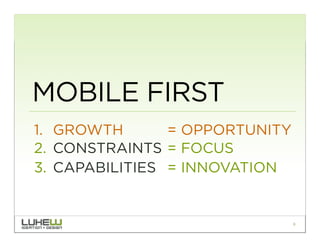 MOBILE FIRST
1.  GROWTH       = OPPORTUNITY
2.  CONSTRAINTS = FOCUS
3.  CAPABILITIES = INNOVATION


                                 8
 