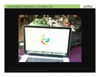 Orientation Detection in Firefox 3.6




Source: http://hacks.mozilla.org/2009/10/orientation-for-firefox/   84
 