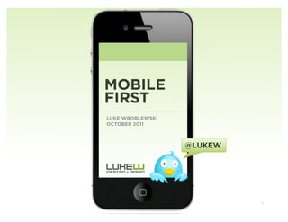 MOBILE
FIRST
LUKE WROBLEWSKI
OCTOBER 2011



                  @LUKEW




                           1
 