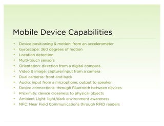 Mobile Device Capabilities
•   Device positioning & motion: from an accelerometer
•   Gyroscope: 360 degrees of motion
•  ...