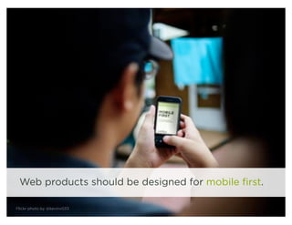 Web products should be designed for mobile first.

Flickr photo by @kevinv033                           2
 