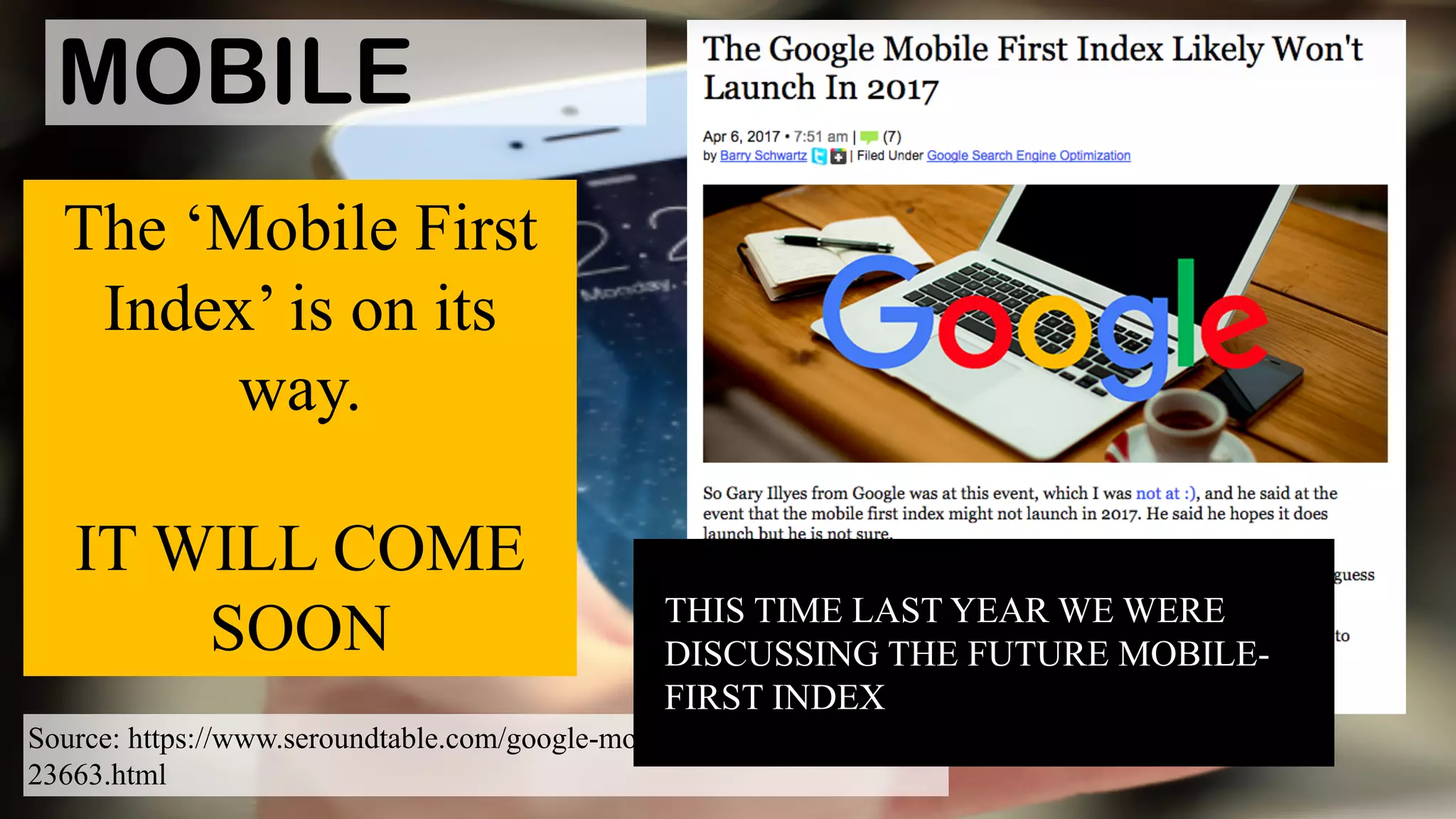 Source: https://www.seroundtable.com/google-mobile-first-index-2017-
23663.html
The ‘Mobile First
Index’ is on its
way.
IT WILL COME
SOON
MOBILE
THIS TIME LAST YEAR WE WERE
DISCUSSING THE FUTURE MOBILE-
FIRST INDEX
 