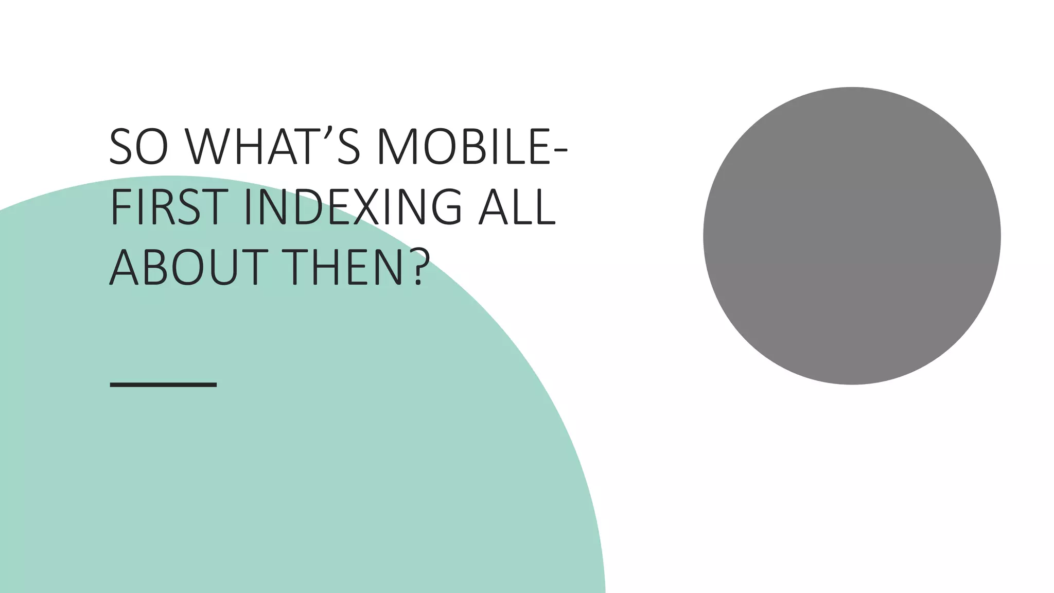 SO	
  WHAT’S	
  MOBILE-­‐
FIRST	
  INDEXING	
  ALL	
  
ABOUT	
  THEN?
 