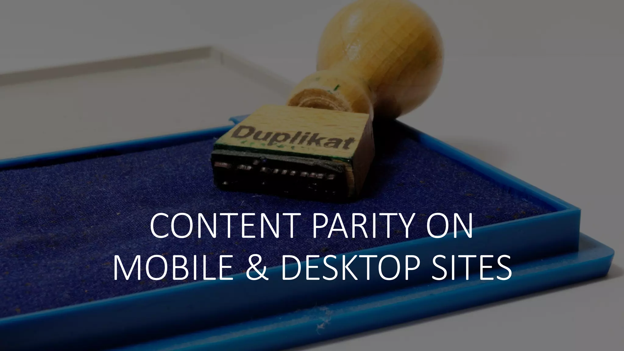 CONTENT	
  PARITY	
  ON	
  
MOBILE	
  &	
  DESKTOP	
  SITES
 