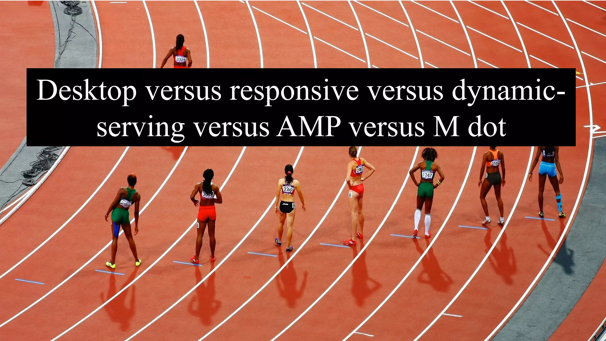 Desktop versus responsive versus dynamic-
serving versus AMP versus M dot
 