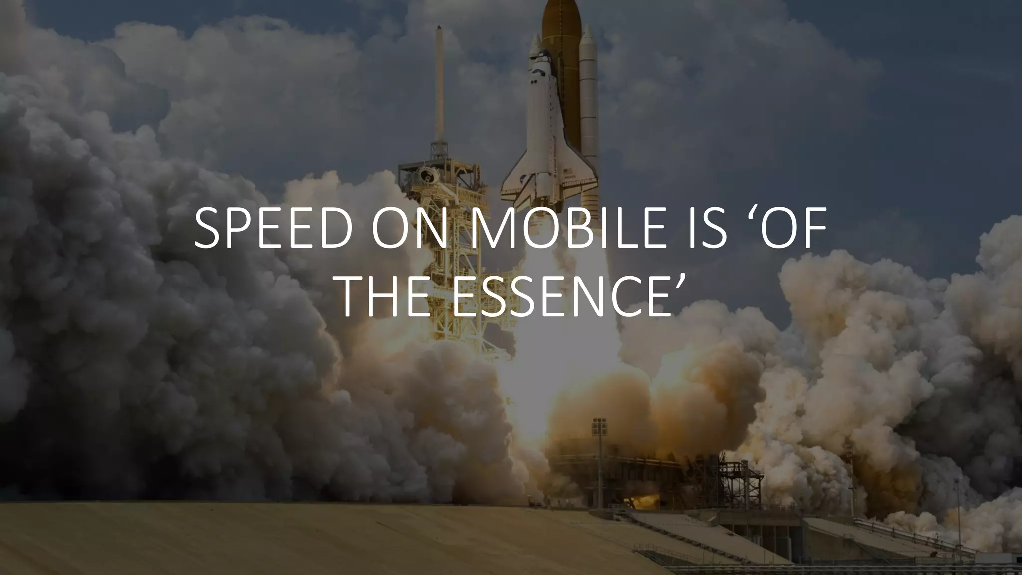 SPEED	
  ON	
  MOBILE	
  IS	
  ‘OF	
  
THE	
  ESSENCE’
 