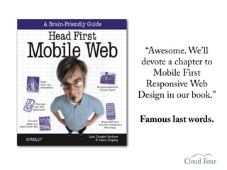 “Awesome. We’ll
devote a chapter to
   Mobile First
 Responsive Web
Design in our book.”

Famous last words.
 