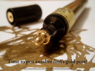 Time to pen another fool’s gold post?
       http://www.ﬂickr.com/photos/myklroventine/3400040943/
 