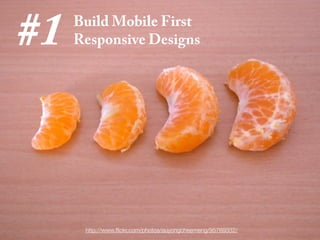 #1   Build Mobile First
     Responsive Designs




      http://www.ﬂickr.com/photos/auyongcheemeng/95769332/
 