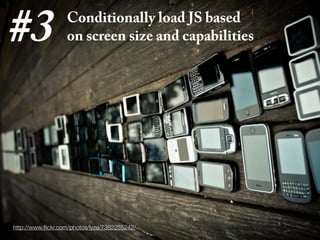 #3                 Conditionally load JS based
                   on screen size and capabilities




http://www.ﬂickr.com/photos/lyza/7382255242/
 