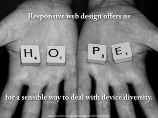 Responsive web design oﬀers us




for a sensible way to deal with device diversity.

              http://www.ﬂickr.com/photos/darrentunnicliff/4232232092/
 