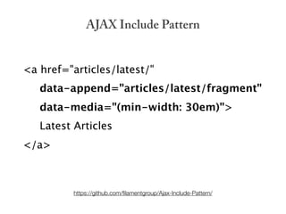 AJAX Include Pattern


<a href="articles/latest/"
   data-append="articles/latest/fragment"
   data-media="(min-width: 30em)">
   Latest Articles
</a>



          https://github.com/ﬁlamentgroup/Ajax-Include-Pattern/
 