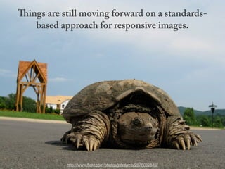 Things are still moving forward on a standards-
    based approach for responsive images.




            http://www.ﬂickr.com/photos/johnlamb/2576062549/
 