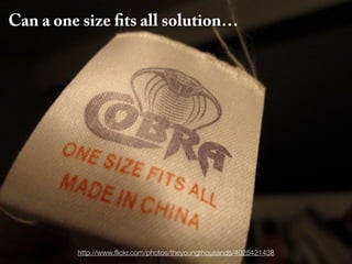 Can a one size fits all solution…




         http://www.ﬂickr.com/photos/theyoungthousands/4025421438
 