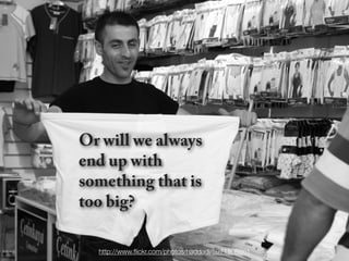 Or will we always
end up with
something that is
too big?

  http://www.ﬂickr.com/photos/haddadi/5971508861
 
