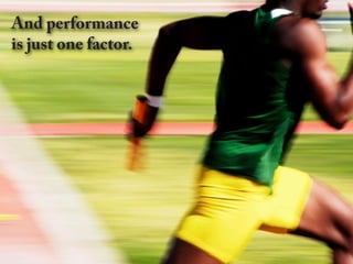 And performance
is just one factor.
 