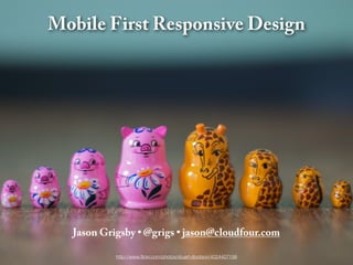 Mobile First Responsive Design




  Jason Grigsby • @grigs • jason@cloudfour.com

           http://www.ﬂickr.com/photos/...