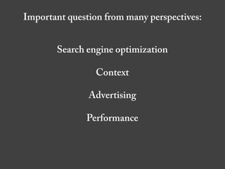 Important question from many perspectives:


       Search engine optimization

                 Context

               Advertising

              Performance
 