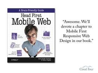 “Awesome. We’ll
devote a chapter to
   Mobile First
 Responsive Web
Design in our book.”
 