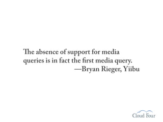 The absence of support for media
queries is in fact the first media query.
                    —Bryan Rieger, Yiibu
 