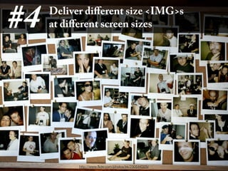 #4   Deliver diﬀerent size <IMG>s
     at diﬀerent screen sizes




           http://www.ﬂickr.com/photos/kk/230544325/
 