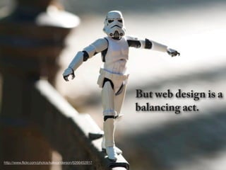 But web design is a
                                                       balancing act.



http://www.ﬂickr.com/photos/kalexanderson/6266452817
 