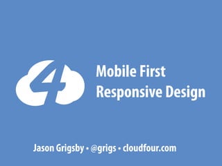 Mobile First
Responsive Design
Jason Grigsby • @grigs • cloudfour.com

 