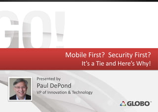 Mobile First? Security First?
It’s a Tie and Here’s Why!
Presented by
Paul DePond
VP of Innovation & Technology
 