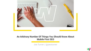 An Arbitrary Number Of Things You Should Know About
Mobile First SEO
Joe Turner / @joesturner
 