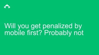 Will you get penalized by
mobile first? Probably not
 