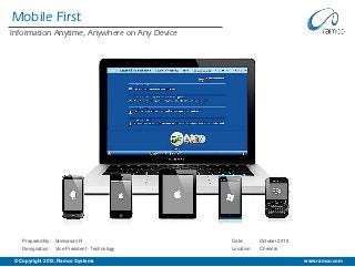Mobile First
Information Anytime, Anywhere on Any Device




    Prepared By: Srinivasan R                  Date:       October 2012
    Designation: Vice President - Technology   Location:   Chennai

 © Copyright 2012, Ramco Systems                                     www.ramco.com |
                                                                           www.ramco.com
 