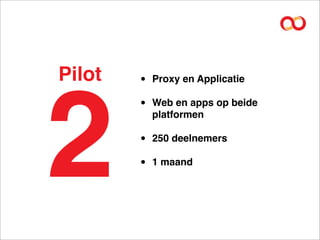 Pilot   •   Proxy en Applicatie




2
        •   Web en apps op beide
            platformen

        •   250 deelnemers

        •   1 maand
 