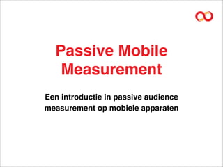 Passive Mobile
   Measurement
Een introductie in passive audience
measurement op mobiele apparaten
 