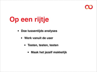 Op een rijtje
  •   Doe tussentijds analyses

      •   Werk vanuit de user

          •   Testen, testen, testen

              •   Maak het jezelf makkelijk
 