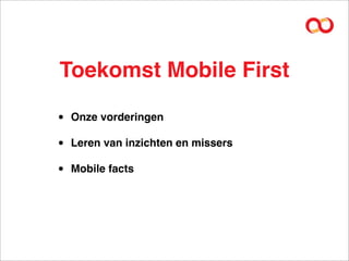 Toekomst Mobile First

•   Onze vorderingen

•   Leren van inzichten en missers

•   Mobile facts
 