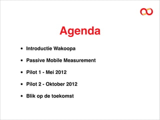 Agenda
•   Introductie Wakoopa

•   Passive Mobile Measurement

•   Pilot 1 - Mei 2012

•   Pilot 2 - Oktober 2012

•   Blik op de toekomst
 