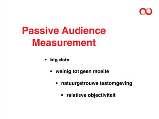 Passive Audience
  Measurement
    •   big data

        •   weinig tot geen moeite

            •   natuurgetrouwe testomgeving

                •   relatieve objectiviteit
 