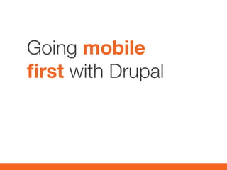 Going mobile
first with Drupal
 