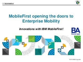 © 2014 IBM Corporation 
MobileFirstopeningthedoorsto EnterpriseMobilityInnovationswithIBM MobileFirst!  