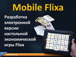 Mobile Flixa
Разработка
электронной
версии
настольной
экономической
игры Flixa
01

www.flixa.org

 