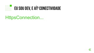 HttpsConnection...
eu sou dev, e aí? coNECTIVIDADE
 