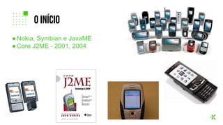 ● Nokia, Symbian e JavaME
● Core J2ME - 2001, 2004
o início
 