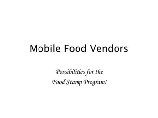Mobile Food Vendors
Possibilities for the
Food Stamp Program!

 