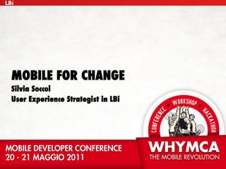 MOBILE FOR CHANGE
Silvia Soccol
User Experience Strategist in LBi
 